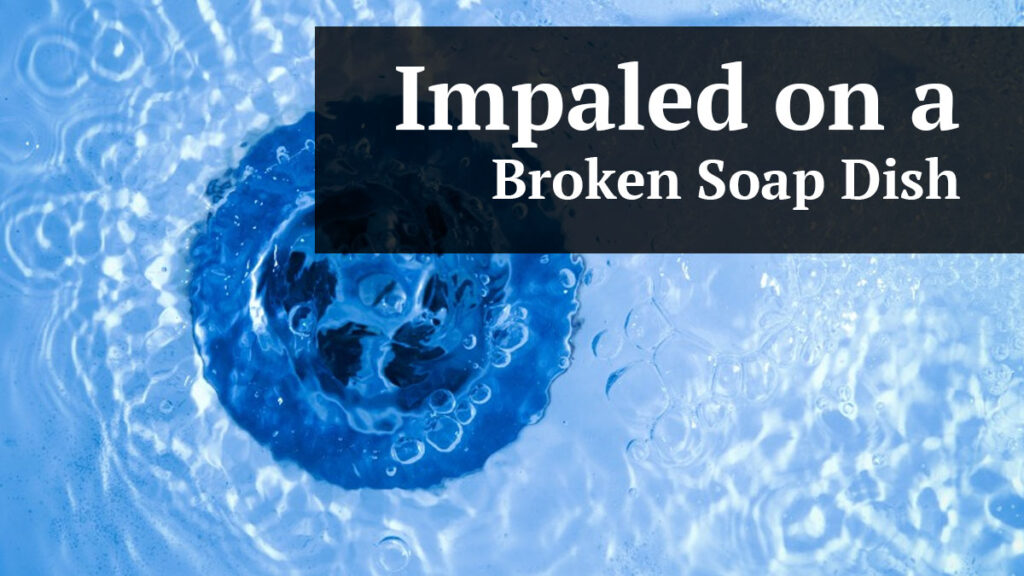 impaled on a broken soap dish